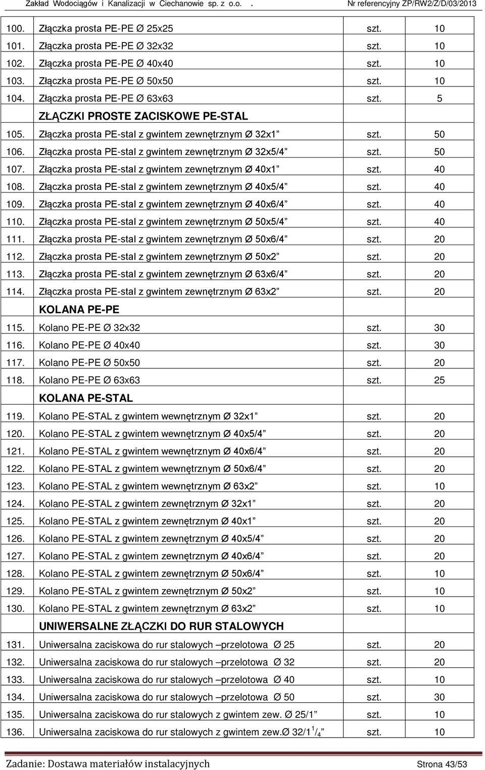 Złączka prosta PE-stal z gwintem zewnętrznym Ø 40x1 0 108. Złączka prosta PE-stal z gwintem zewnętrznym Ø 40x5/4 0 109. Złączka prosta PE-stal z gwintem zewnętrznym Ø 40x6/4 0 110.