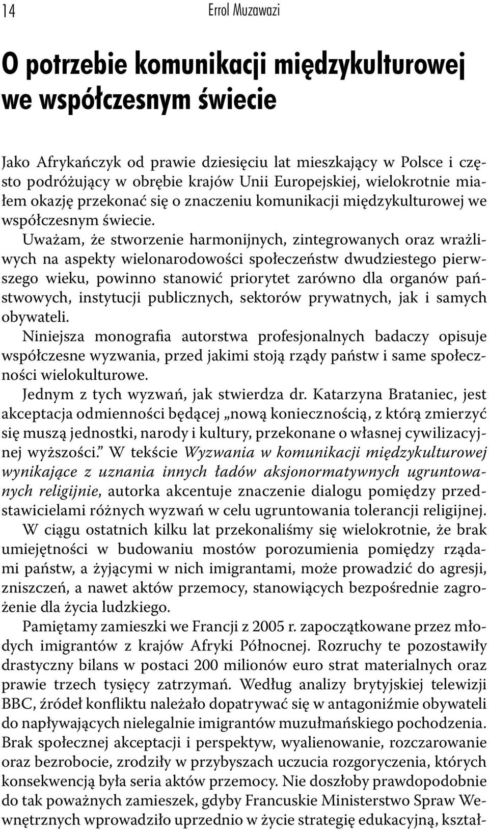 Uważam, że stworzenie harmonijnych, zintegrowanych oraz wrażliwych na aspekty wielonarodowości społeczeństw dwudziestego pierwszego wieku, powinno stanowić priorytet zarówno dla organów państwowych,