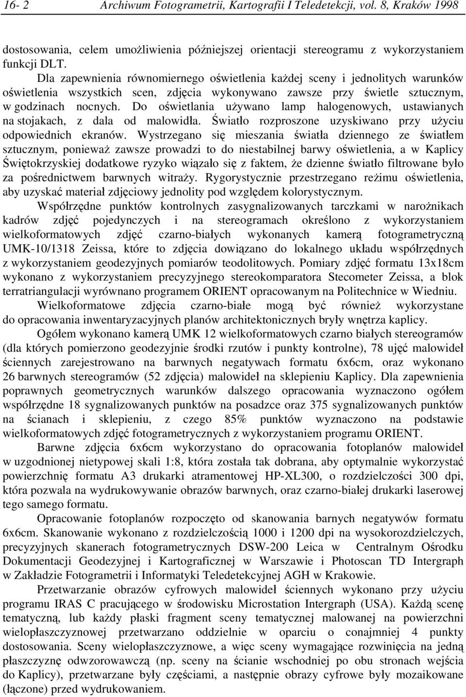 Do oświetlania używano lamp halogenowych, ustawianych na stojakach, z dala od malowidła. Światło rozproszone uzyskiwano przy użyciu odpowiednich ekranów.