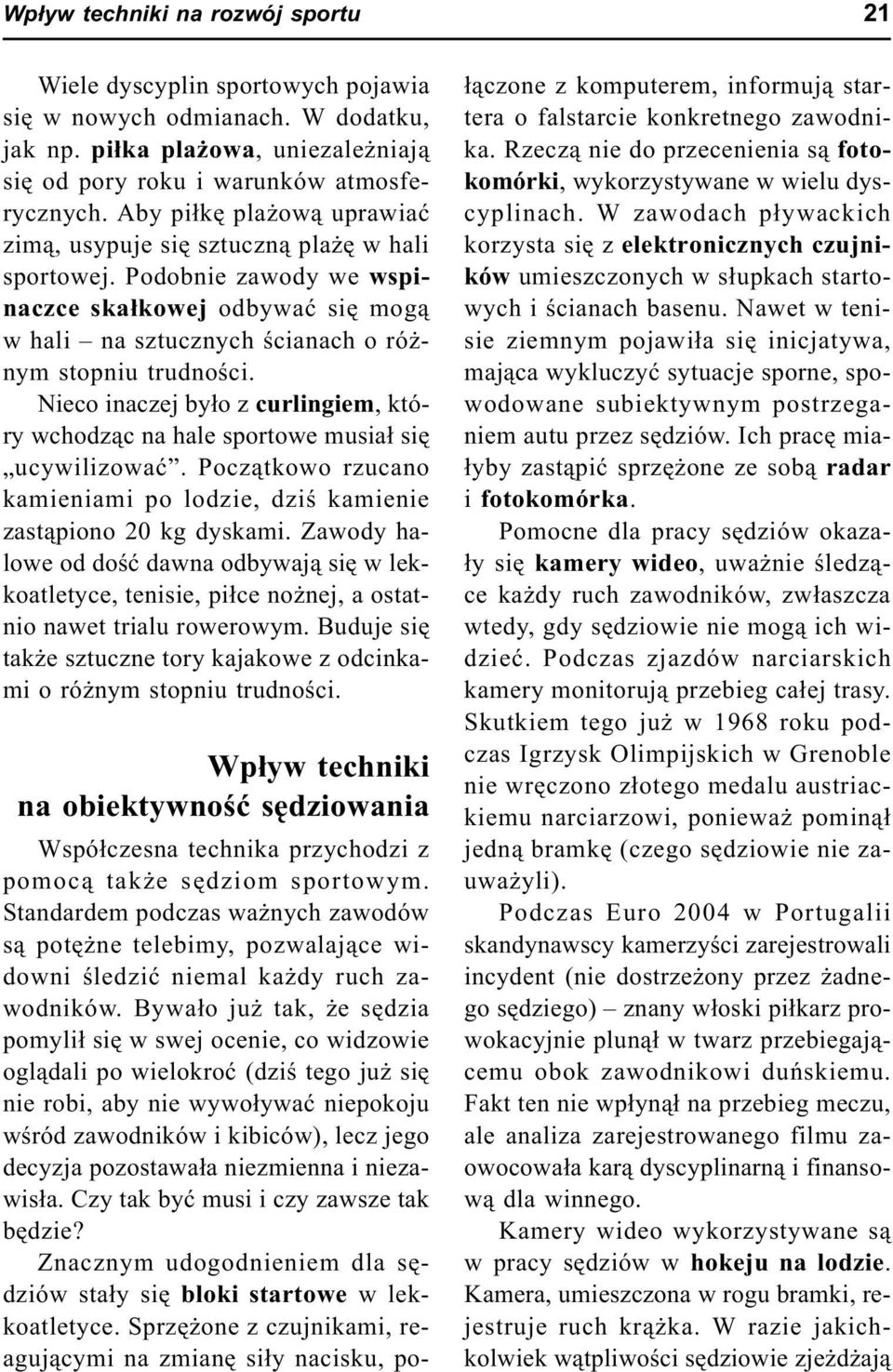 Nieco inaczej by³o z curlingiem, który wchodz¹c na hale sportowe musia³ siê ucywilizowaæ. Pocz¹tkowo rzucano kamieniami po lodzie, dziœ kamienie zast¹piono 20 kg dyskami.