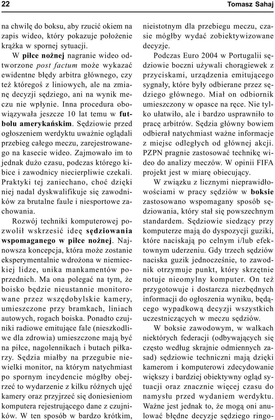 Inna procedura obowi¹zywa³a jeszcze 10 lat temu w futbolu amerykañskim. Sêdziowie przed og³oszeniem werdyktu uwa nie ogl¹dali przebieg ca³ego meczu, zarejestrowanego na kasecie wideo.