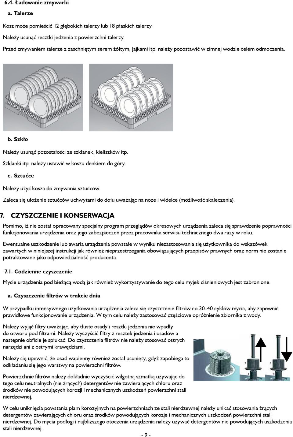 należy ustawić w koszu denkiem do góry. c. Sztućce Należy użyć kosza do zmywania sztućców. Zaleca się ułożenie sztućców uchwytami do dołu uważając na noże i widelce (możliwość skaleczenia). 7.