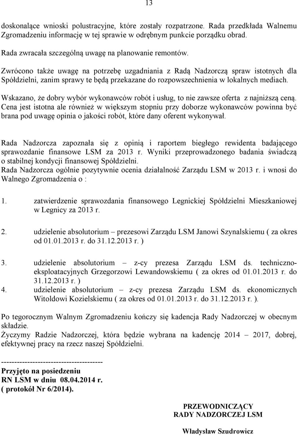 Zwrócono także uwagę na potrzebę uzgadniania z Radą Nadzorczą spraw istotnych dla Spółdzielni, zanim sprawy te będą przekazane do rozpowszechnienia w lokalnych mediach.