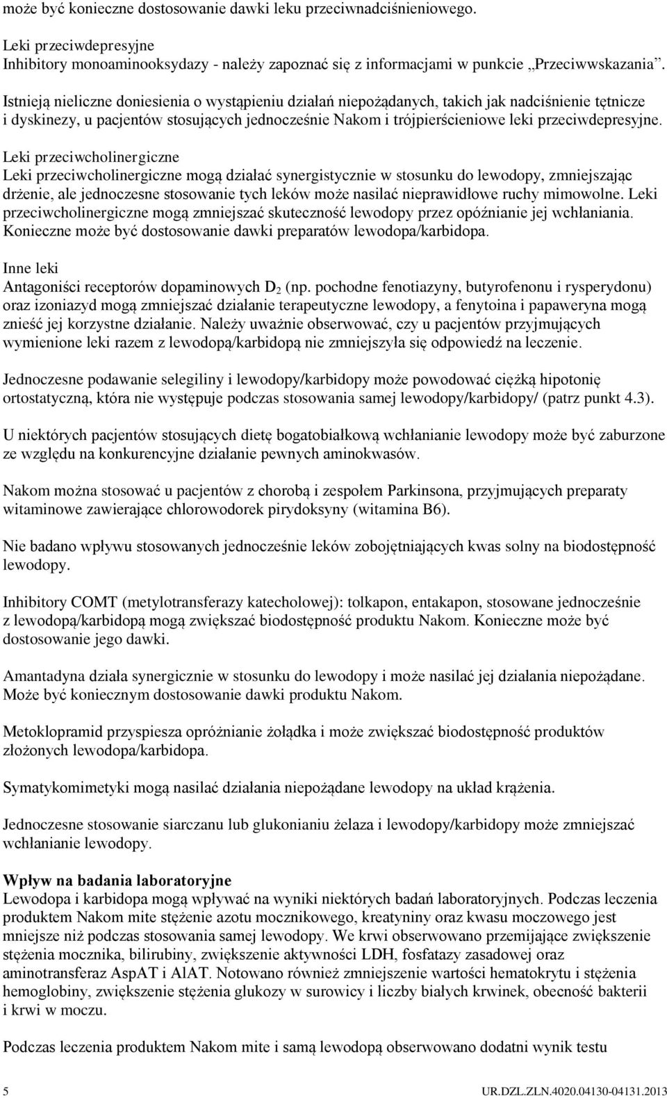 Leki przeciwcholinergiczne Leki przeciwcholinergiczne mogą działać synergistycznie w stosunku do lewodopy, zmniejszając drżenie, ale jednoczesne stosowanie tych leków może nasilać nieprawidłowe ruchy