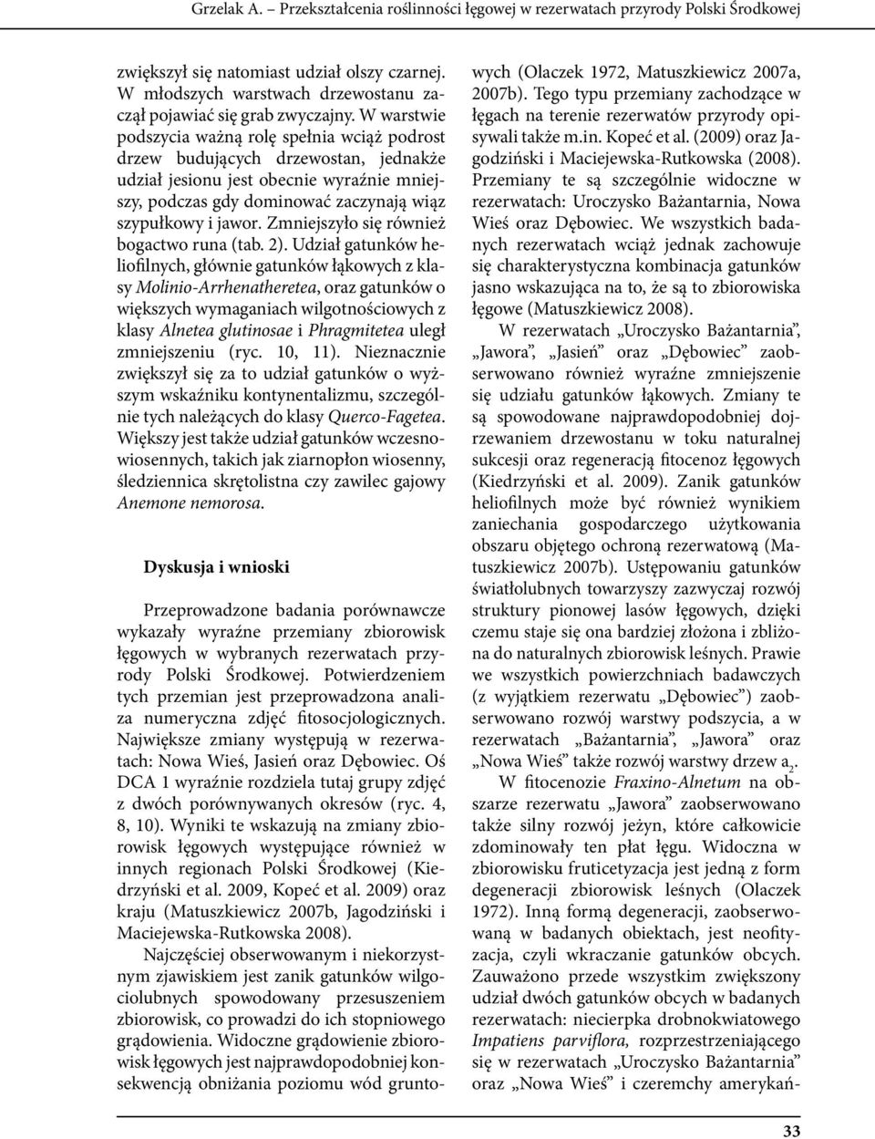 W warstwie podszycia ważną rolę spełnia wciąż podrost drzew budujących drzewostan, jednakże udział jesionu jest obecnie wyraźnie mniejszy, podczas gdy dominować zaczynają wiąz szypułkowy i jawor.