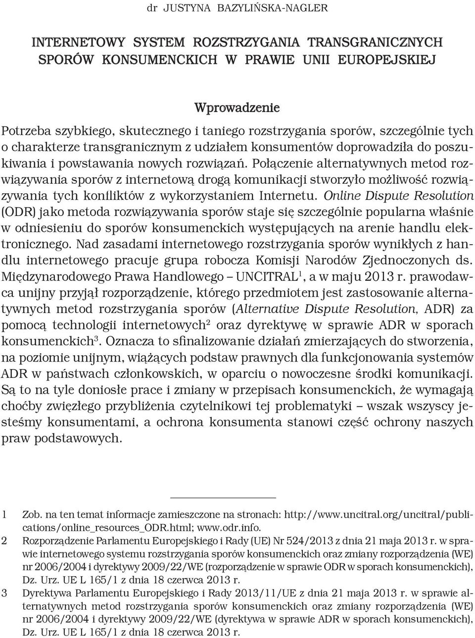 Połączenie alternatywnych metod rozwiązywania sporów z internetową drogą komunikacji stworzyło możliwość rozwiązywania tych konfliktów z wykorzystaniem Internetu.