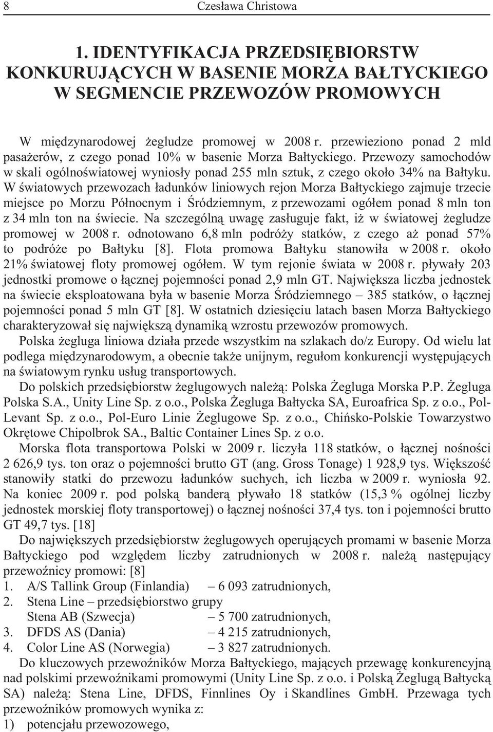 W wiatowych przewozach adunków liniowych rejon Morza Batyckiego zajmuje trzecie miejsce po Morzu Pónocnym i ródziemnym, z przewozami ogóem ponad 8 mln ton z 34 mln ton na wiecie.