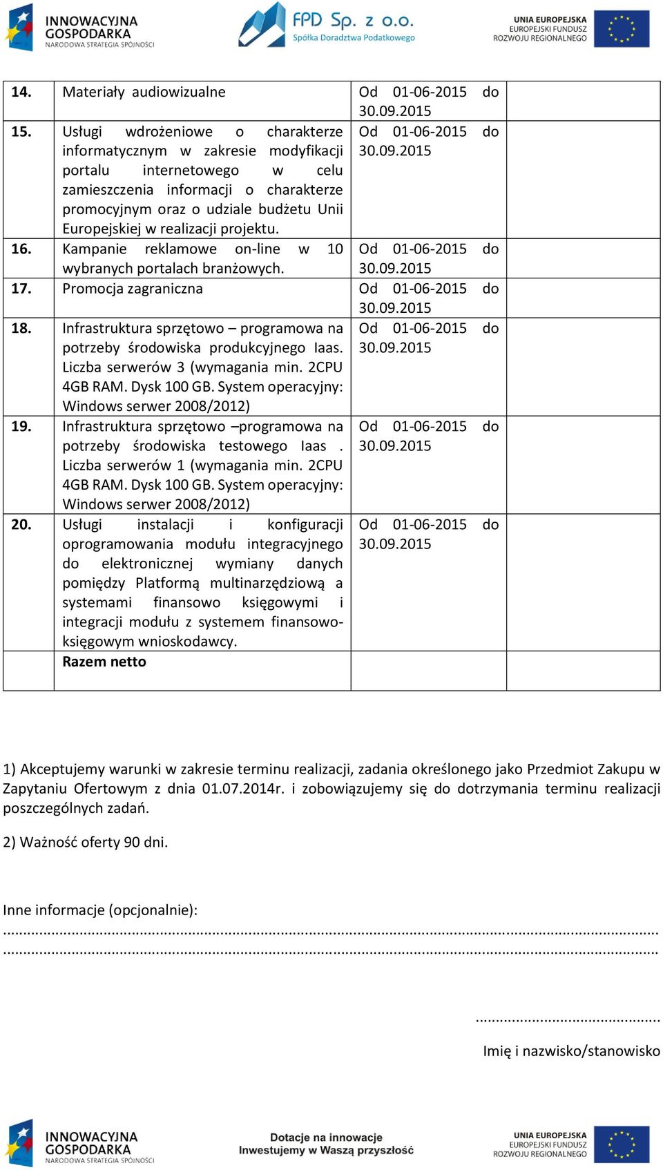 Infrastruktura sprzętowo programowa na potrzeby środowiska produkcyjnego Iaas. Liczba serwerów 3 (wymagania min. 2CPU 4GB RAM. Dysk 100 GB. System operacyjny: Windows serwer 2008/2012) 19.