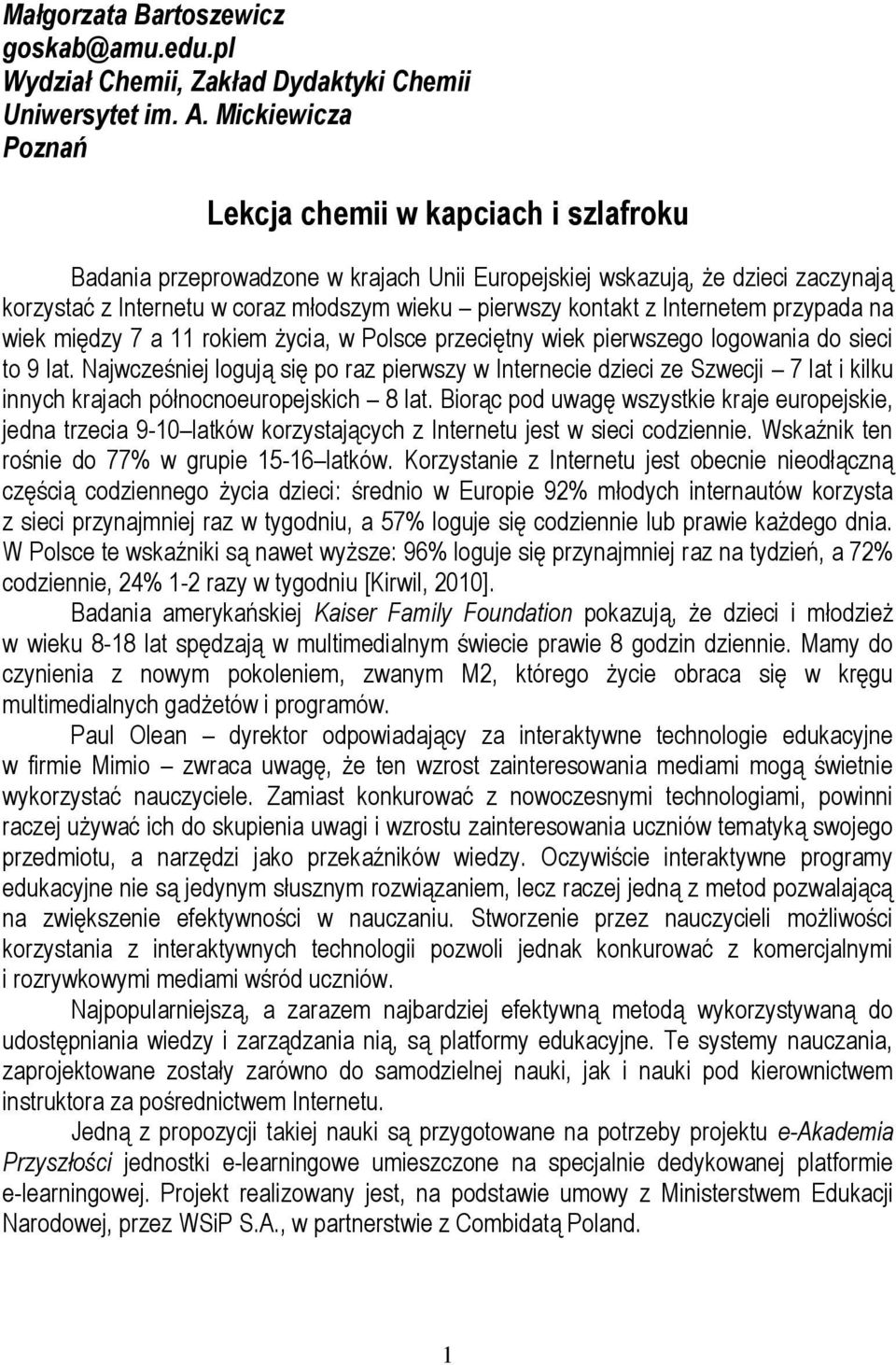 z Internetem przypada na wiek między 7 a 11 rokiem życia, w Polsce przeciętny wiek pierwszego logowania do sieci to 9 lat.