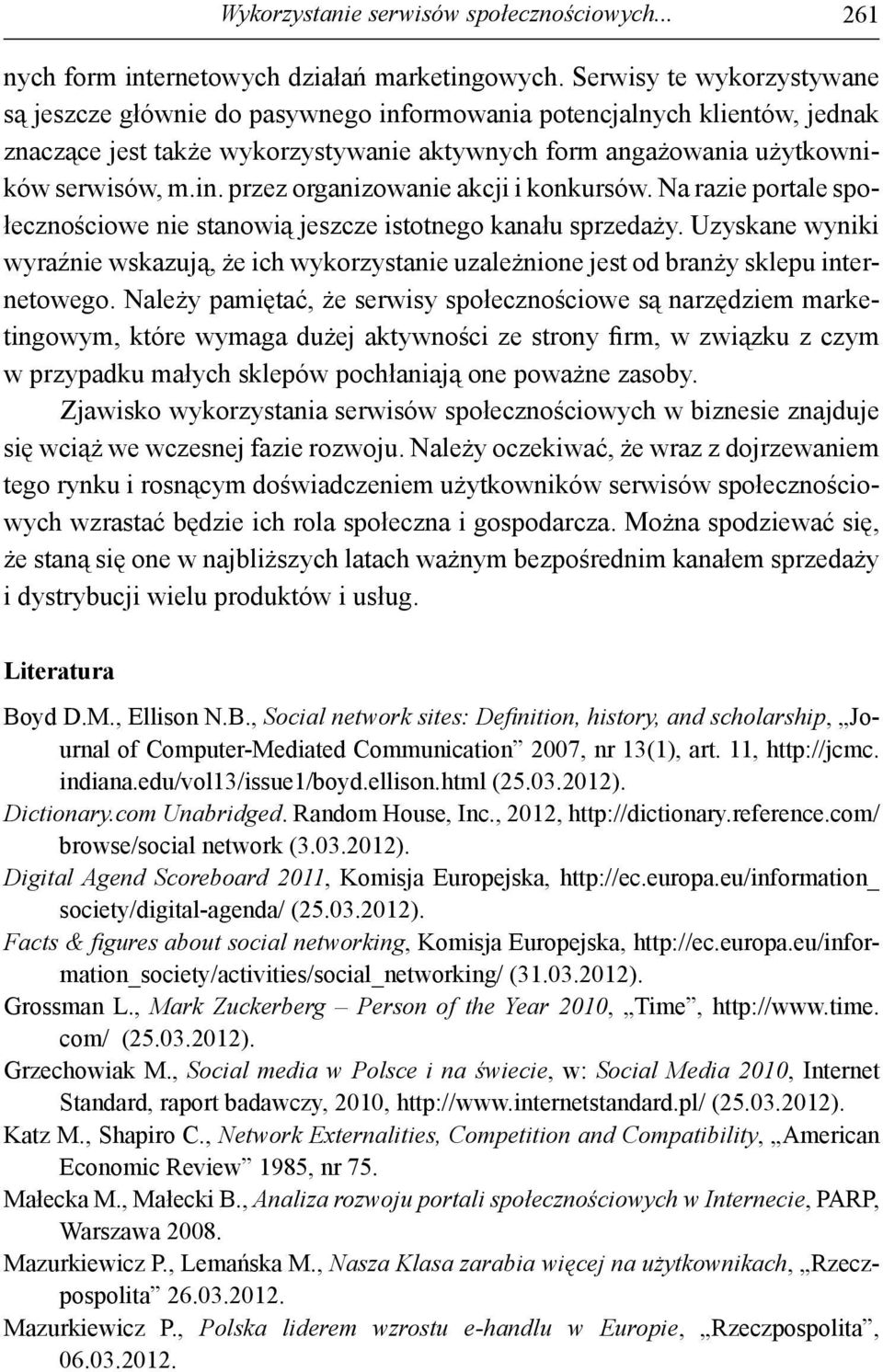 Na razie portale społecznościowe nie stanowią jeszcze istotnego kanału sprzedaży. Uzyskane wyniki wyraźnie wskazują, że ich wykorzystanie uzależnione jest od branży sklepu internetowego.