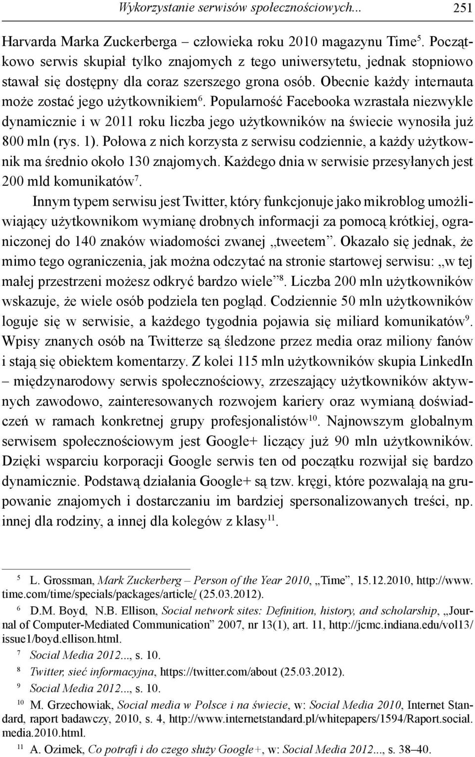 Popularność Facebooka wzrastała niezwykle dynamicznie i w 2011 roku liczba jego użytkowników na świecie wynosiła już 800 mln (rys. 1).