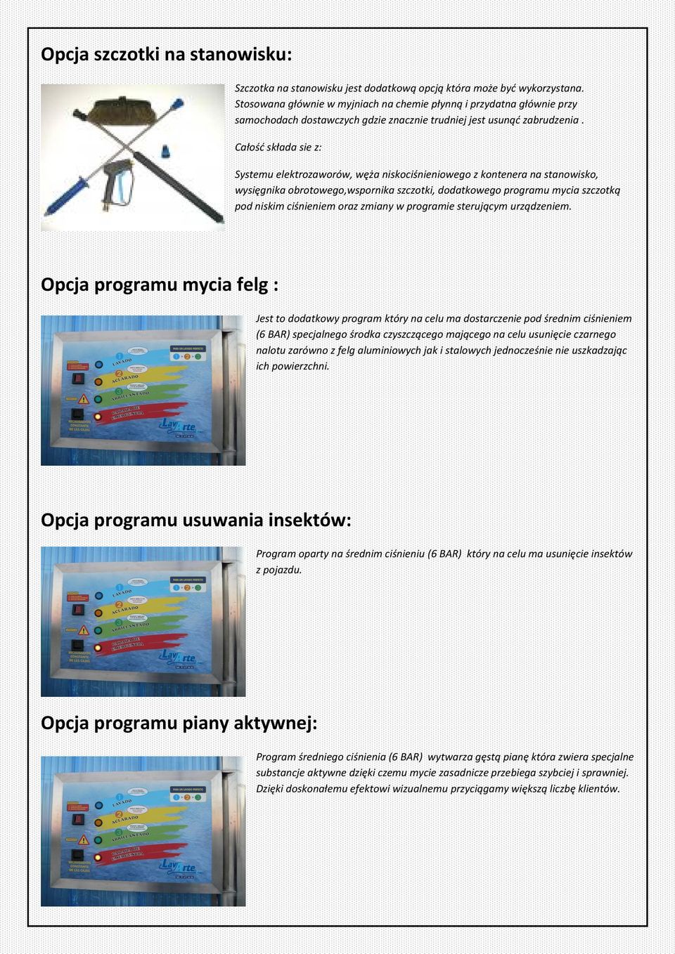 Całośd składa sie z: Systemu elektrozaworów, węża niskociśnieniowego z kontenera na stanowisko, wysięgnika obrotowego,wspornika szczotki, dodatkowego programu mycia szczotką pod niskim ciśnieniem