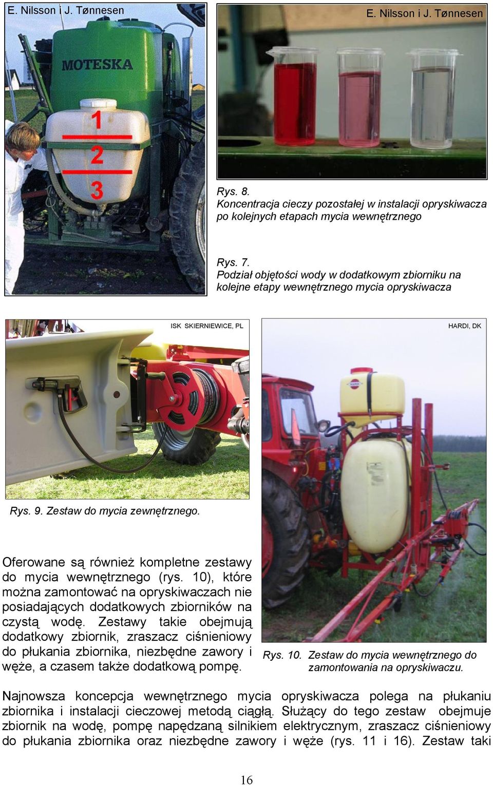 Oferowane są również kompletne zestawy do mycia wewnętrznego (rys. 10), które można zamontować na opryskiwaczach nie posiadających dodatkowych zbiorników na czystą wodę.