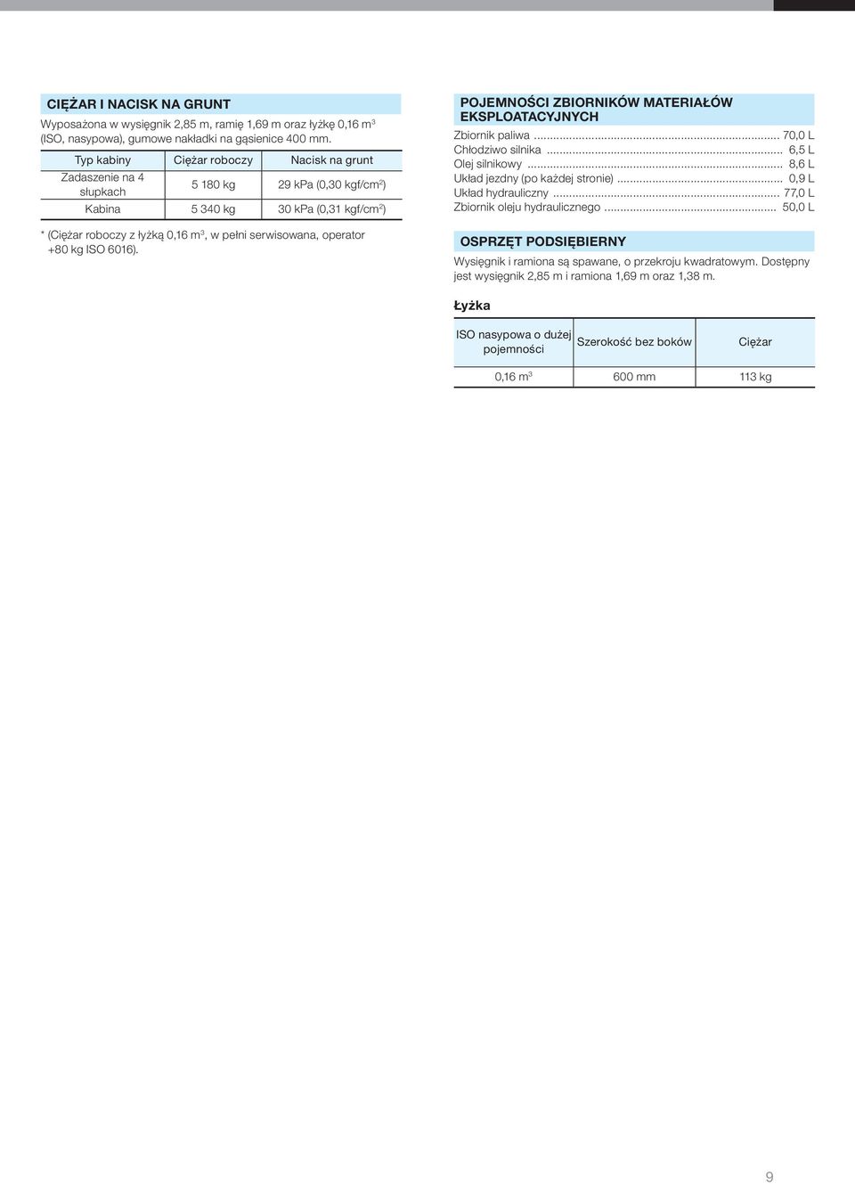 operator +80 kg ISO 6016). POJEMNOŚCI ZBIORNIKÓW MATERIAŁÓW EKSPLOATACYJNYCH Zbiornik paliwa... 70,0 L Chłodziwo silnika... 6,5 L Olej silnikowy... 8,6 L Układ jezdny (po każdej stronie).