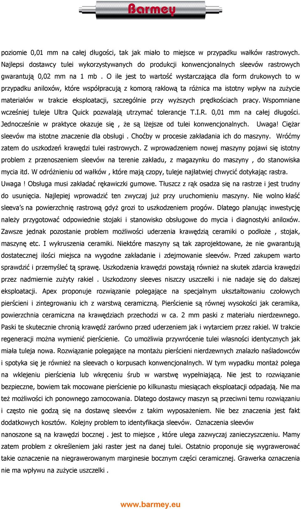 O ile jest to wartość wystarczająca dla form drukowych to w przypadku aniloxów, które współpracują z komorą raklową ta różnica ma istotny wpływ na zużycie materiałów w trakcie eksploatacji,