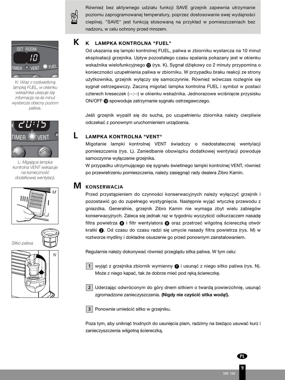 SET ROOM 010 VENT 015 VENT FUEL K Wraz z rozświetloną lampką FUEL, w okienku wskaźnika ukazuje się informacja na ile minut wystarcza obecny poziom paliwa.