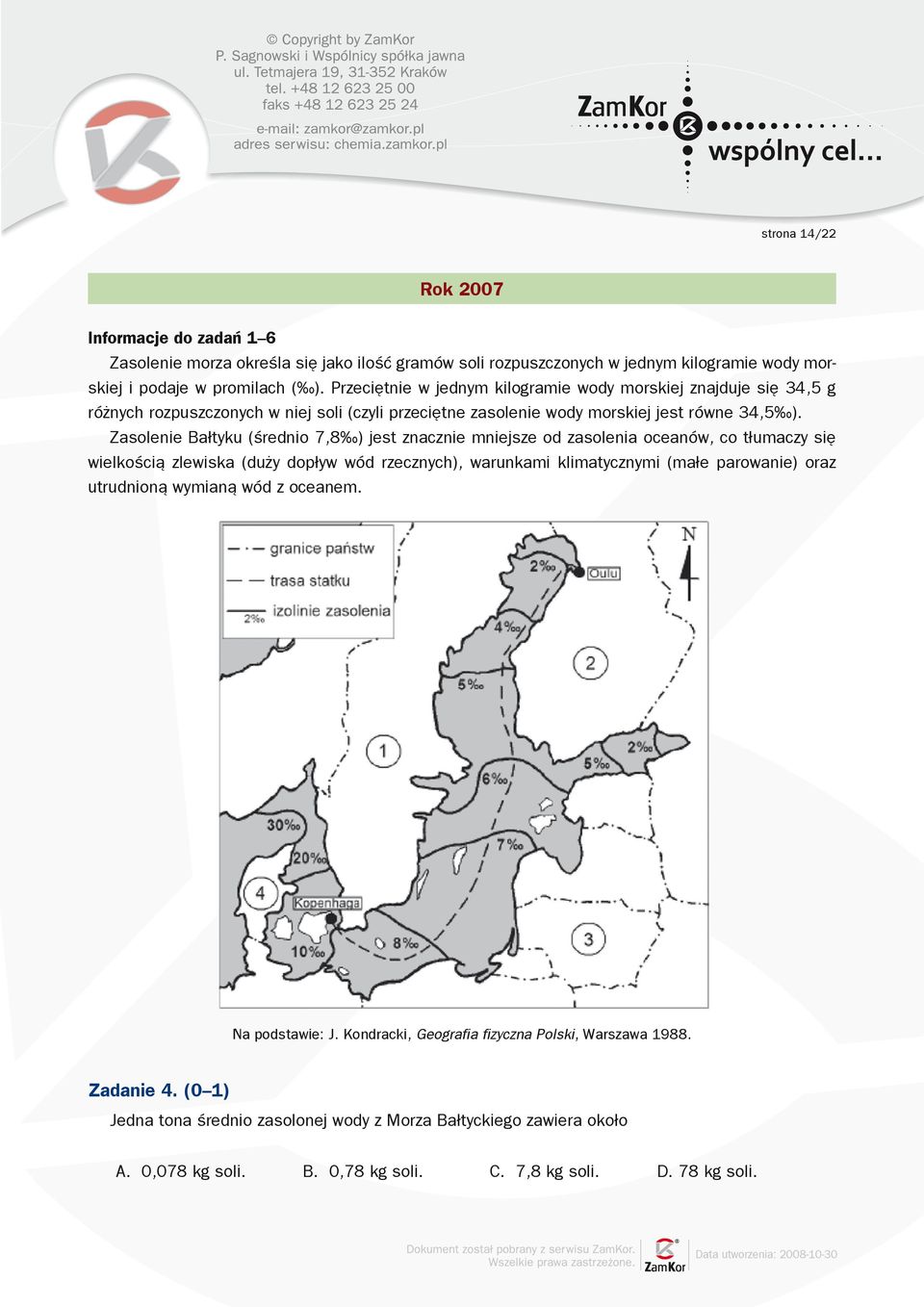 Zasolenie Bałtyku (średnio 7,8 ) jest znacznie mniejsze od zasolenia oceanów, co tłumaczy się wielkością zlewiska (duży dopływ wód rzecznych), warunkami klimatycznymi (małe parowanie) oraz