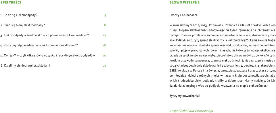 Dzielimy się dobrymi przykładami 22 W roku szkolnym 2012/2013 Uczniowie i Uczennice z kilkuset szkół w Polsce wyruszyli tropem elektrośmieci, zdobywając nie tylko informacje na ich temat, ale badając