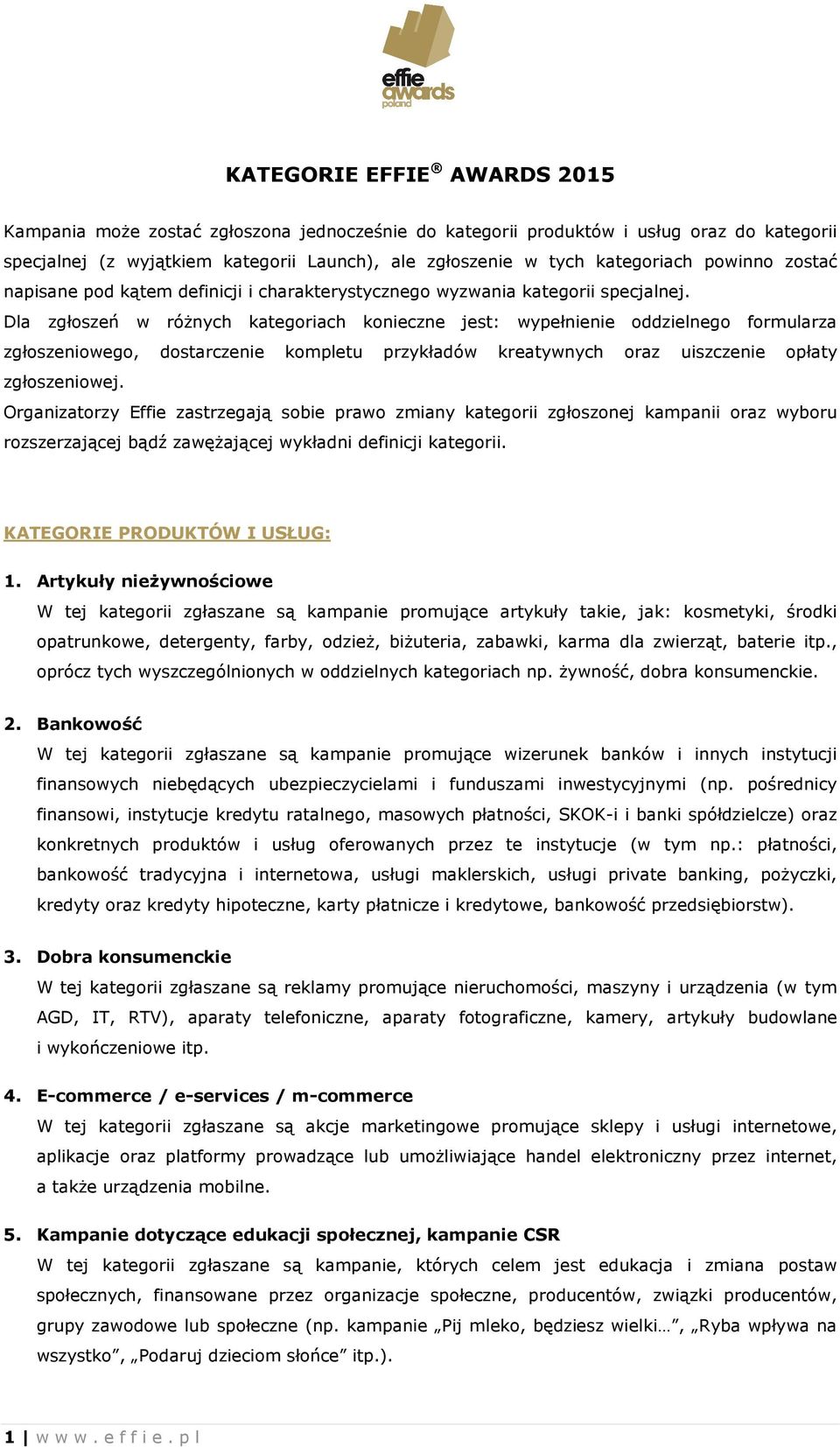 Dla zgłoszeń w różnych kategoriach konieczne jest: wypełnienie oddzielnego formularza zgłoszeniowego, dostarczenie kompletu przykładów kreatywnych oraz uiszczenie opłaty zgłoszeniowej.