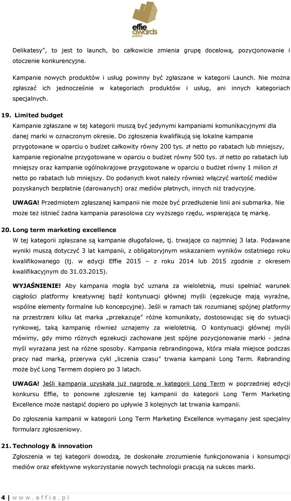 Limited budget Kampanie zgłaszane w tej kategorii muszą być jedynymi kampaniami komunikacyjnymi dla danej marki w oznaczonym okresie.