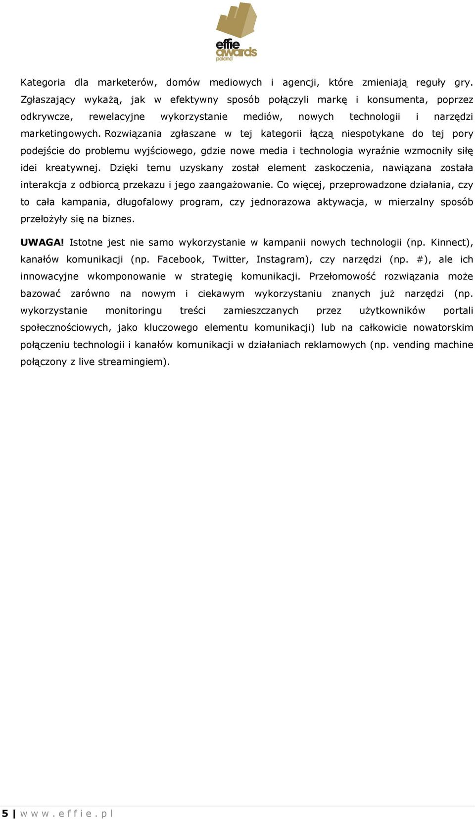 Rozwiązania zgłaszane w tej kategorii łączą niespotykane do tej pory podejście do problemu wyjściowego, gdzie nowe media i technologia wyraźnie wzmocniły siłę idei kreatywnej.