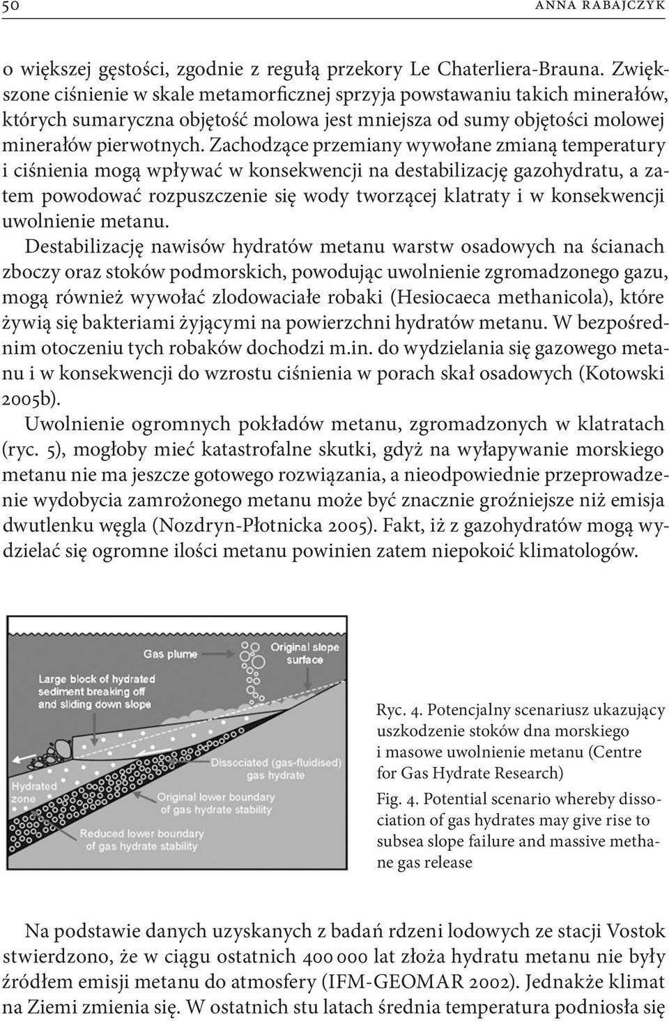 Zachodzące przemiany wywołane zmianą temperatury i ciśnienia mogą wpływać w konsekwencji na destabilizację gazohydratu, a zatem powodować rozpuszczenie się wody tworzącej klatraty i w konsekwencji