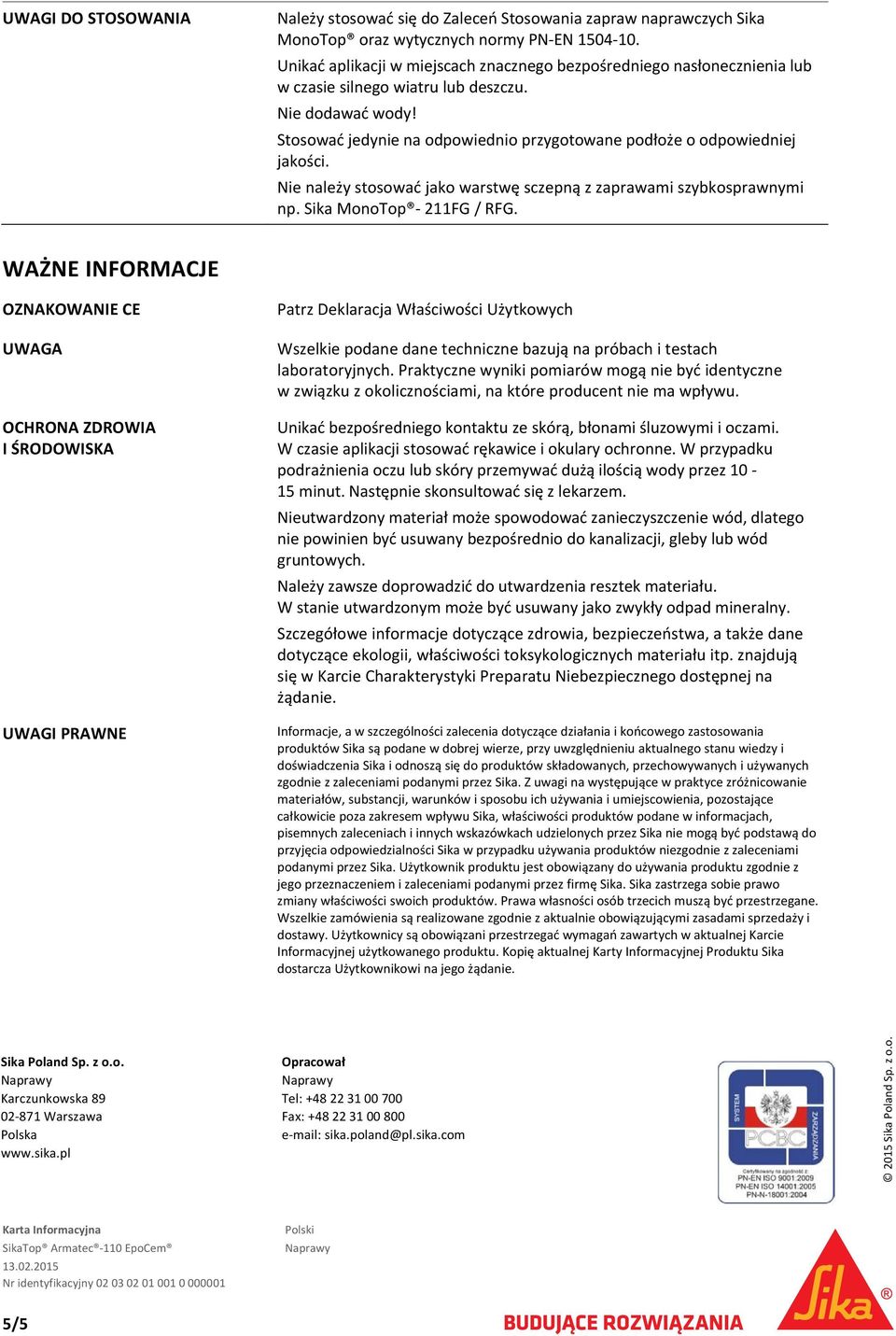 Stosować jedynie na odpowiednio przygotowane podłoże o odpowiedniej jakości. Nie należy stosować jako warstwę sczepną z zaprawami szybkosprawnymi np. Sika MonoTop 211FG / RFG.