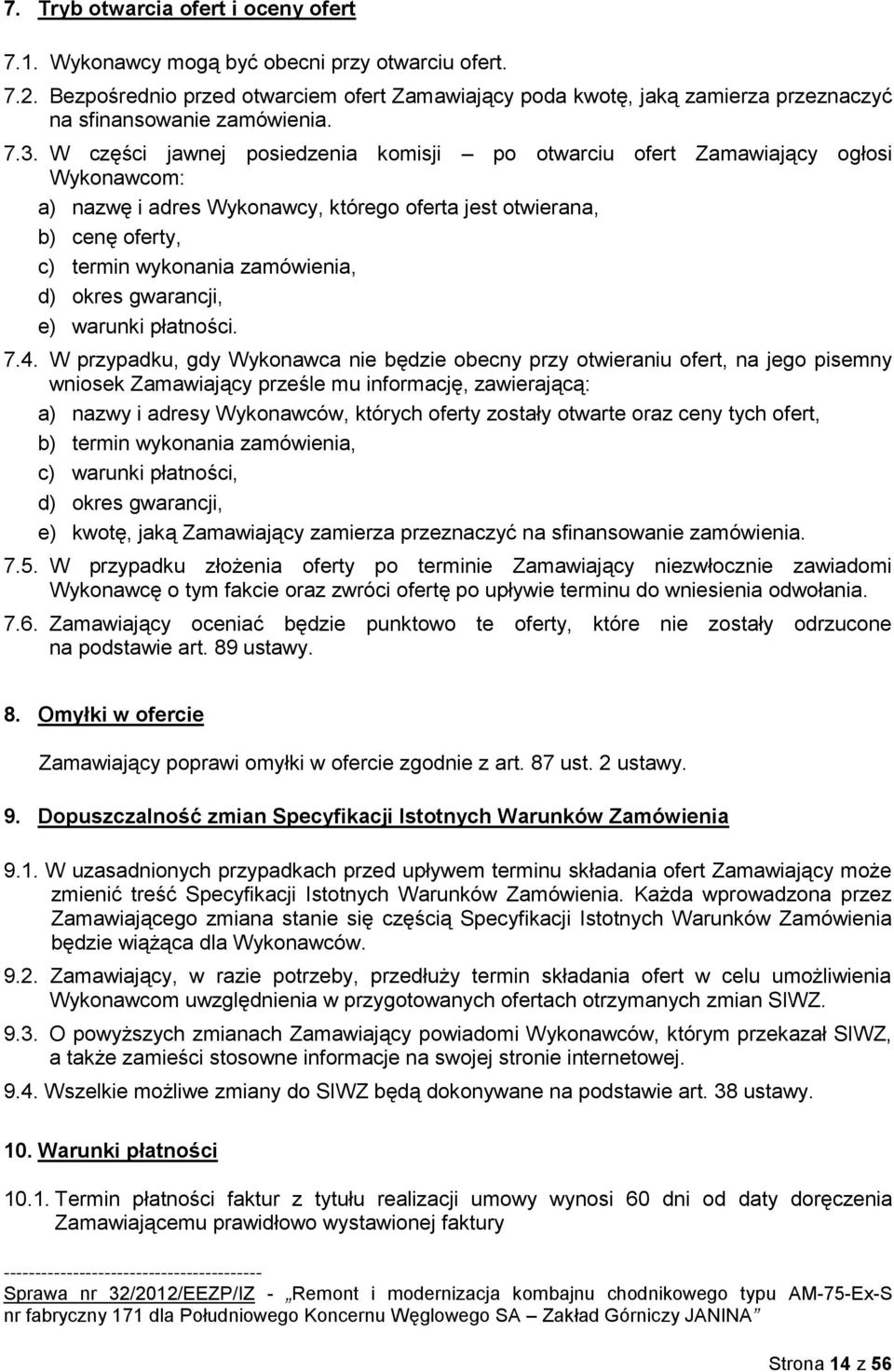 W części jawnej posiedzenia komisji po otwarciu ofert Zamawiający ogłosi Wykonawcom: a) nazwę i adres Wykonawcy, którego oferta jest otwierana, b) cenę oferty, c) termin wykonania zamówienia, d)