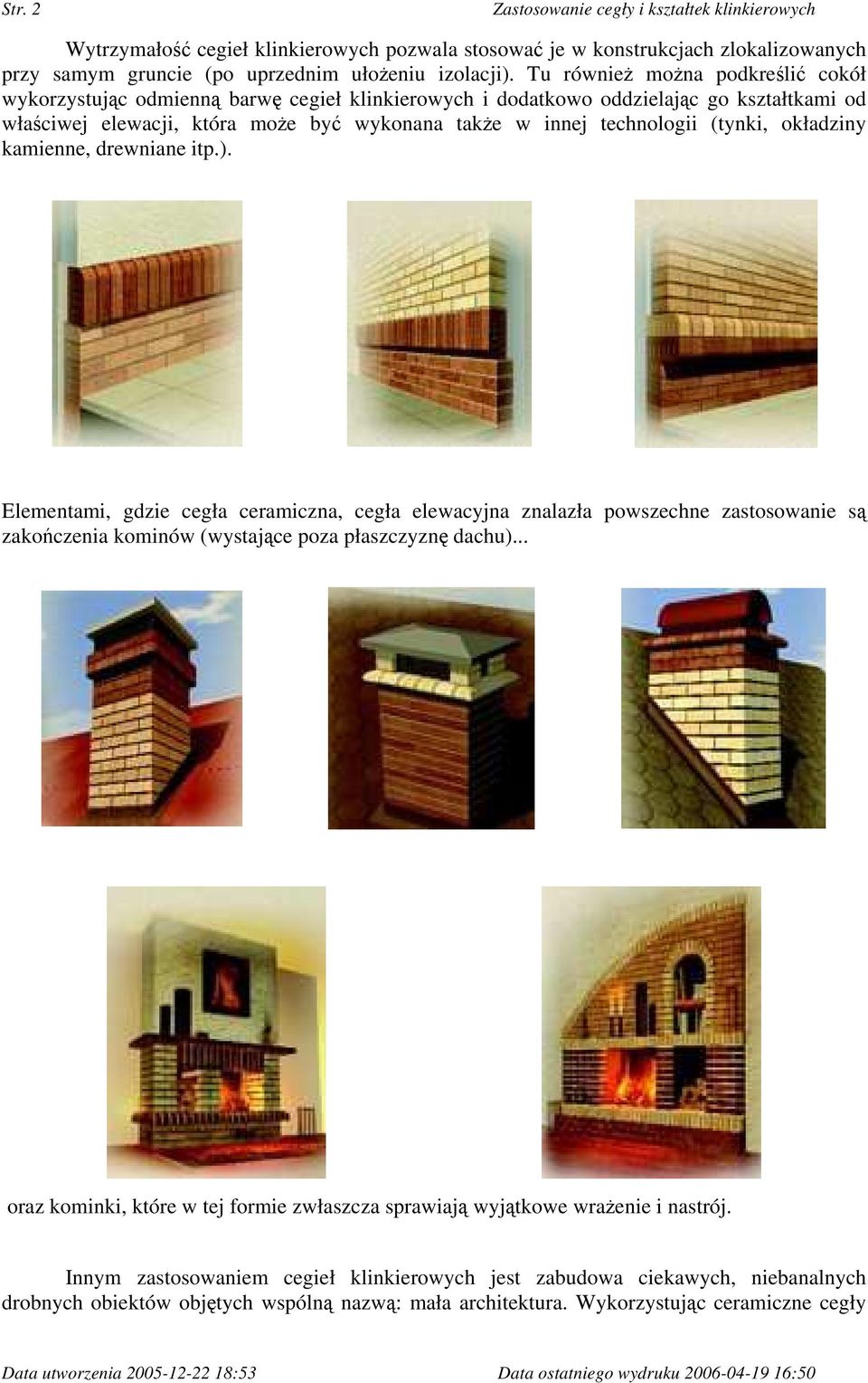 (tynki, okładziny kamienne, drewniane itp.). Elementami, gdzie cegła ceramiczna, cegła elewacyjna znalazła powszechne zastosowanie są zakończenia kominów (wystające poza płaszczyznę dachu).