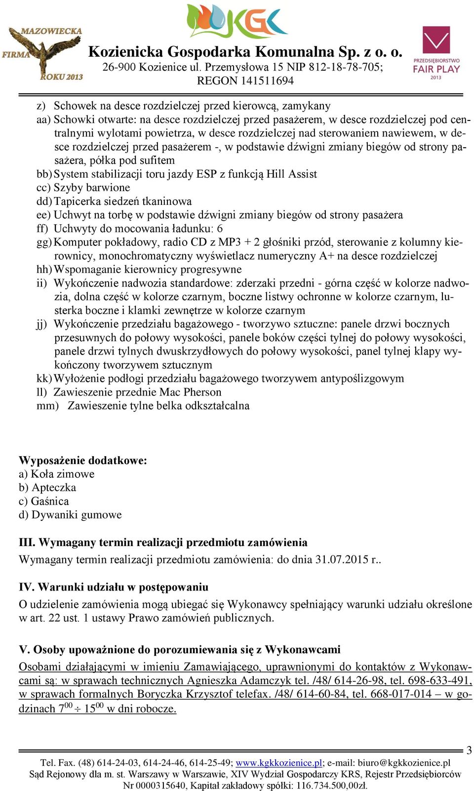 Szyby barwione dd) Tapicerka siedzeń tkaninowa ee) Uchwyt na torbę w podstawie dźwigni zmiany biegów od strony pasażera ff) Uchwyty do mocowania ładunku: 6 gg) Komputer pokładowy, radio CD z MP3 + 2