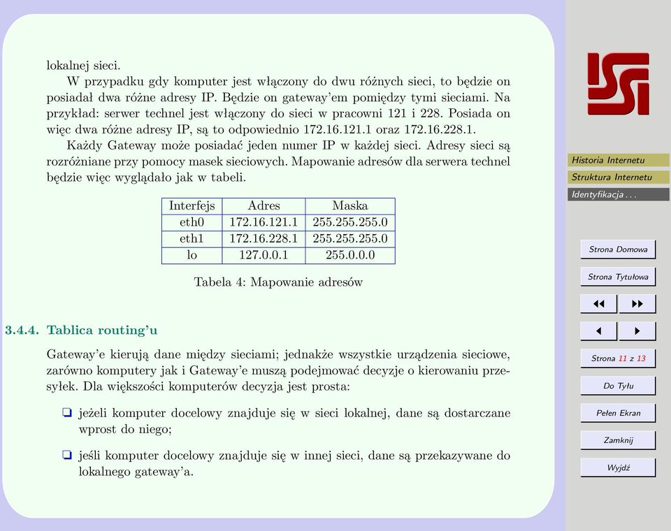Adresy sieci są rozróżniane przy pomocy masek sieciowych. Mapowanie adresów dla serwera technel będzie więc wyglądało jak w tabeli. Interfejs Adres Maska eth0 172.16.121.1 255.255.255.0 eth1 172.16.228.
