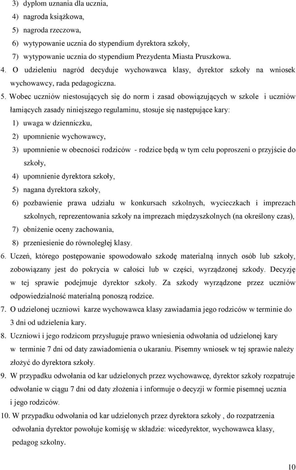 wychowawcy, 3) upomnienie w obecności rodziców - rodzice będą w tym celu poproszeni o przyjście do szkoły, 4) upomnienie dyrektora szkoły, 5) nagana dyrektora szkoły, 6) pozbawienie prawa udziału w