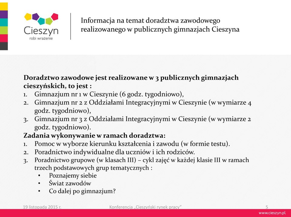 Gimnazjum nr 3 z Oddziałami Integracyjnymi w Cieszynie (w wymiarze 2 godz. tygodniowo). Zadania wykonywanie w ramach doradztwa: 1. Pomoc w wyborze kierunku kształcenia i zawodu (w formie testu). 2. Poradnictwo indywidualne dla uczniów i ich rodziców.