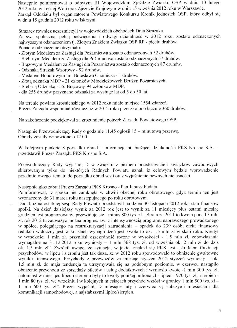 Strażacy również uczestniczyli w wojewódzkich obchodach Dnia Strażaka. Za swą społeczną, pełną poświęcenia i odwagi działalność w 2012 roku. zostało odznaczonych najwyższym odznaczeniem tj.