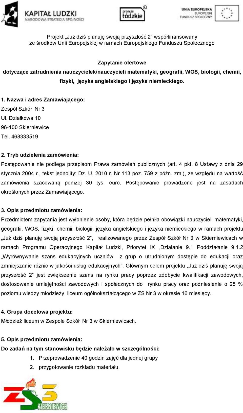 4 pkt. 8 Ustawy z dnia 29 stycznia 2004 r., tekst jednolity: Dz. U. 2010 r. Nr 113 poz. 759 z późn. zm.), ze względu na wartość zamówienia szacowaną poniżej 30 tys. euro.