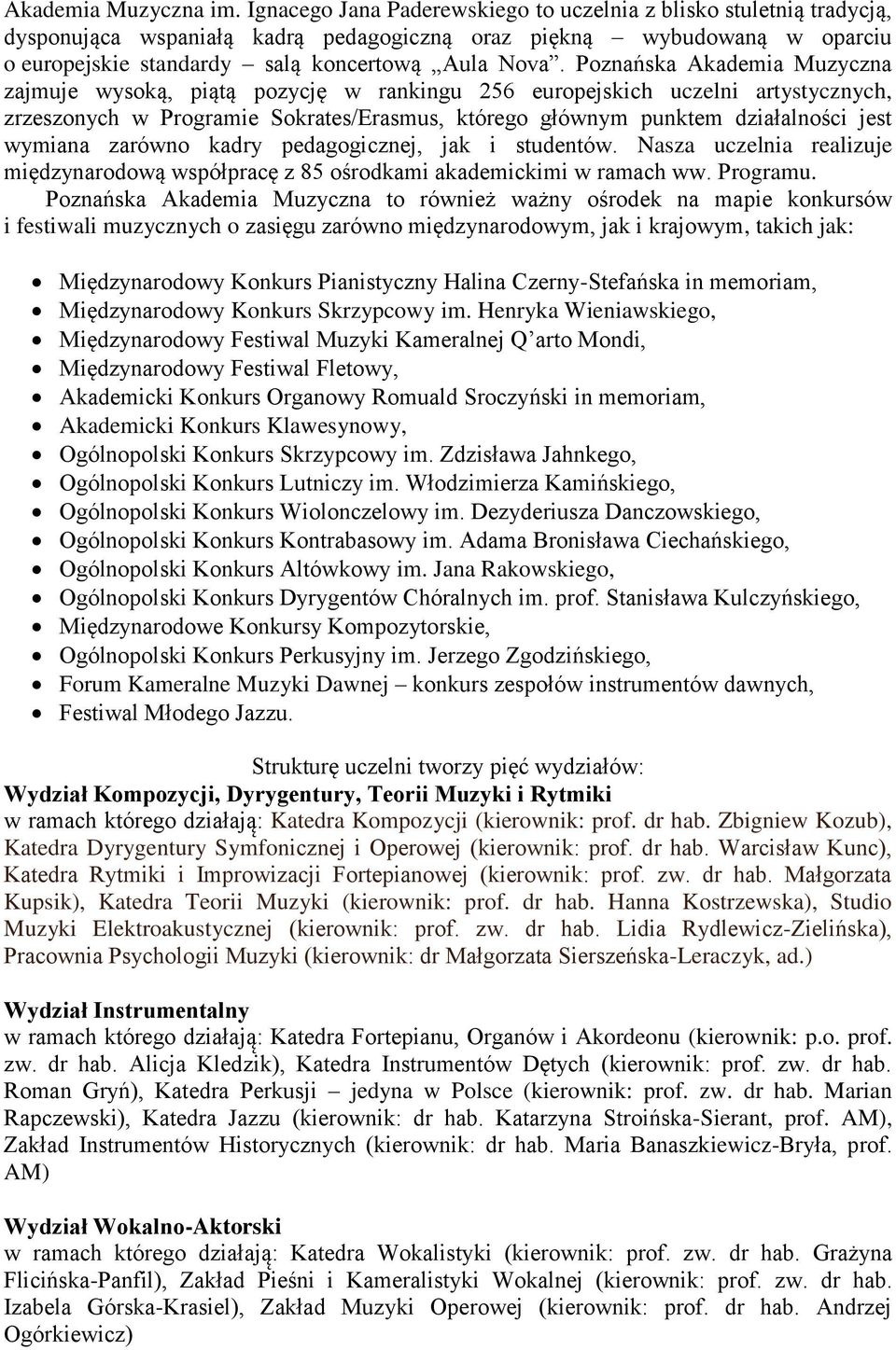 Poznańska Akademia Muzyczna zajmuje wysoką, piątą pozycję w rankingu 256 europejskich uczelni artystycznych, zrzeszonych w Programie Sokrates/Erasmus, którego głównym punktem działalności jest