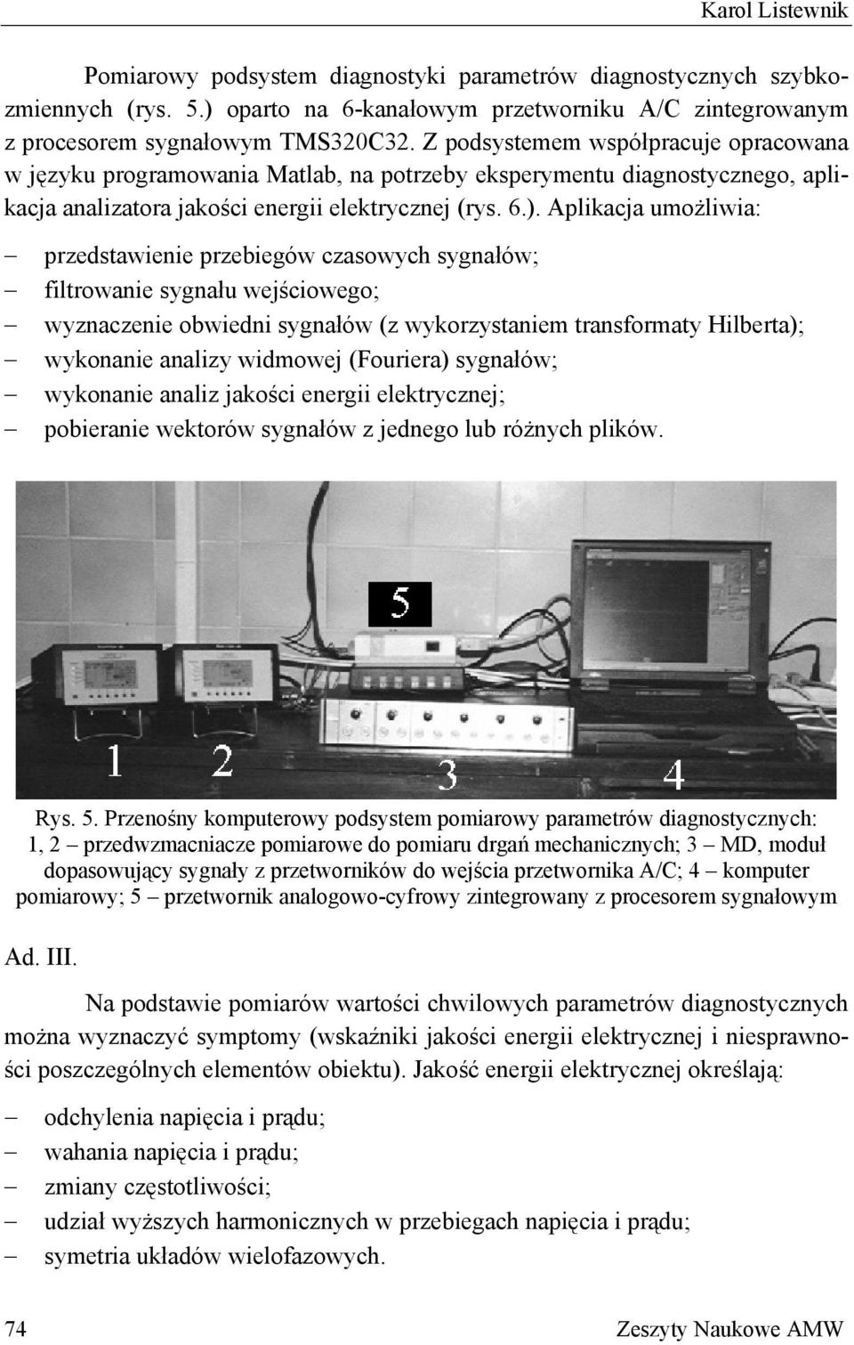 Aplikacja umożliwia: przedstawienie przebiegów czasowych sygnałów; filtrowanie sygnału wejściowego; wyznaczenie obwiedni sygnałów (z wykorzystaniem transformaty Hilberta); wykonanie analizy widmowej