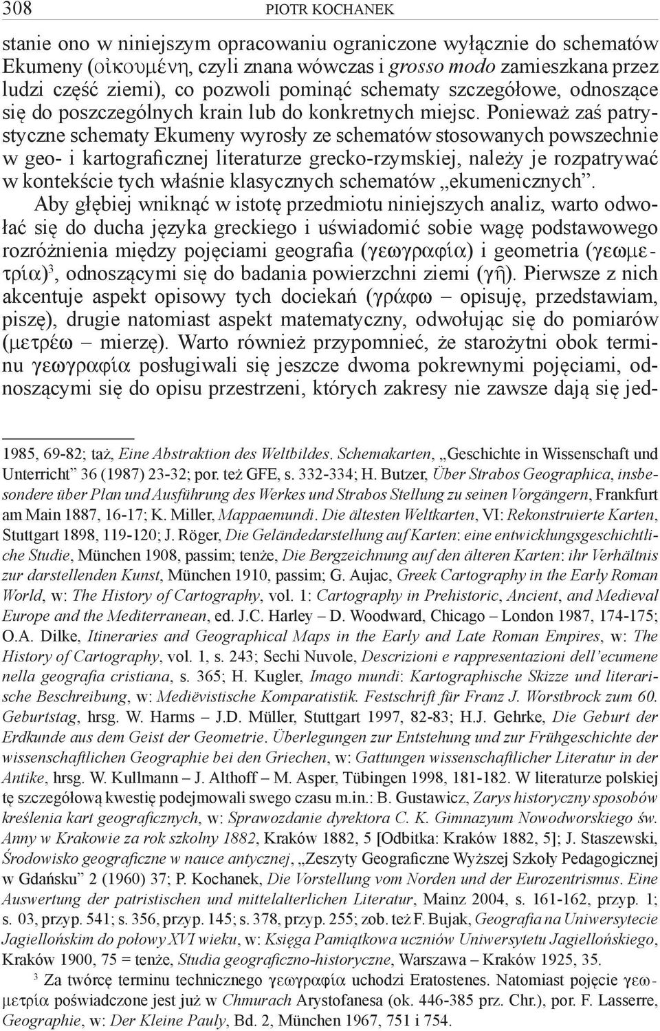 Ponieważ zaś patrystyczne schematy Ekumeny wyrosły ze schematów stosowanych powszechnie w geo- i kartograficznej literaturze grecko-rzymskiej, należy je rozpatrywać w kontekście tych właśnie