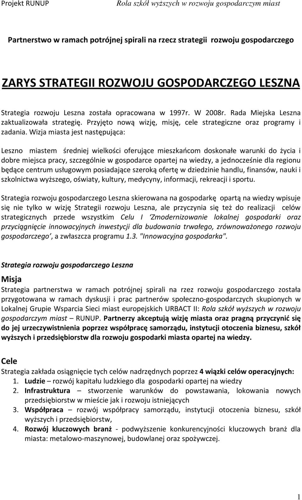 Wizja miasta jest następująca: Leszno miastem średniej wielkości oferujące mieszkańcom doskonałe warunki do życia i dobre miejsca pracy, szczególnie w gospodarce opartej na wiedzy, a jednocześnie dla