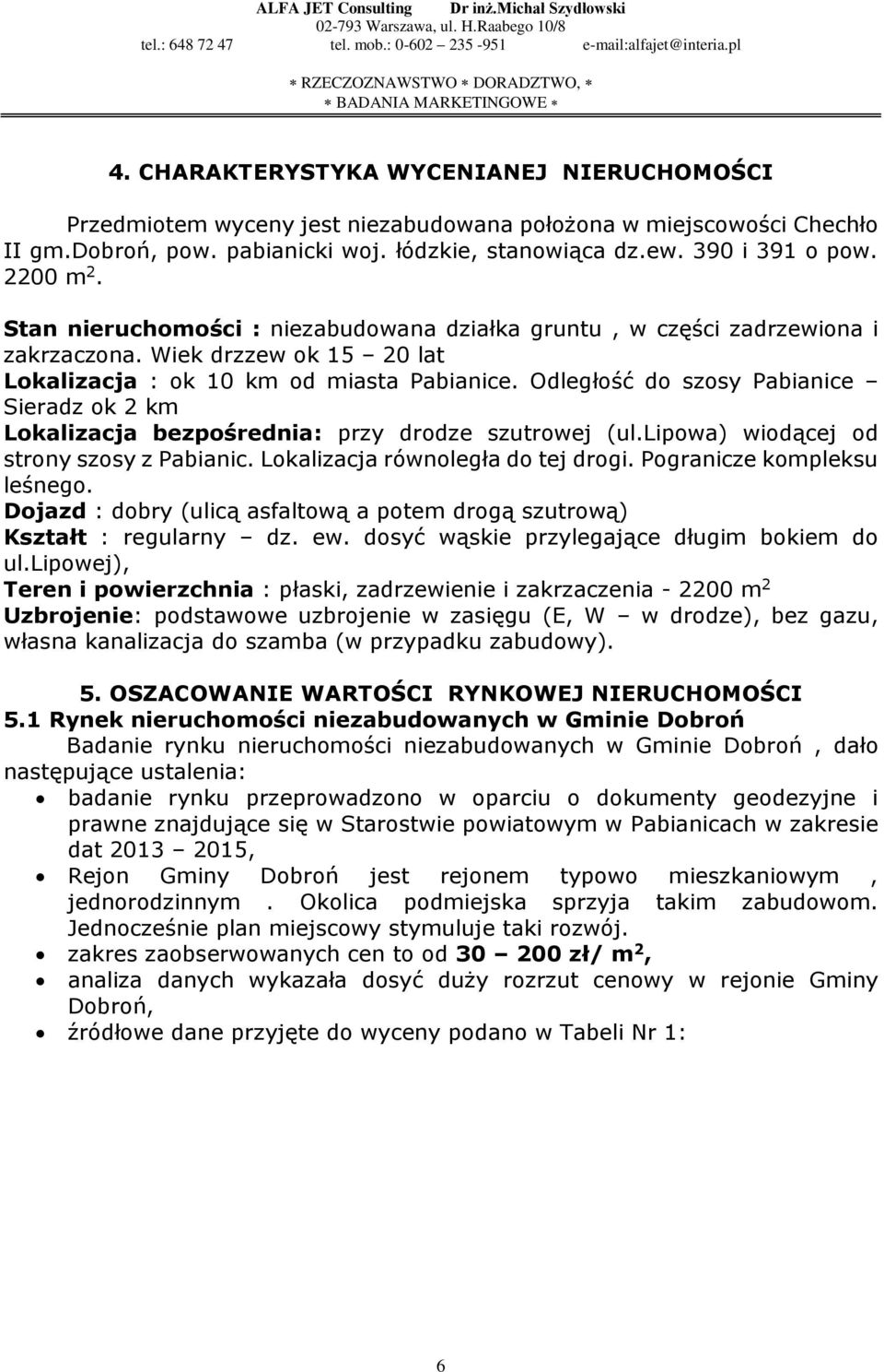 Odległość do szosy Pabianice Sieradz ok 2 km Lokalizacja bezpośrednia: przy drodze szutrowej (ul.lipowa) wiodącej od strony szosy z Pabianic. Lokalizacja równoległa do tej drogi.