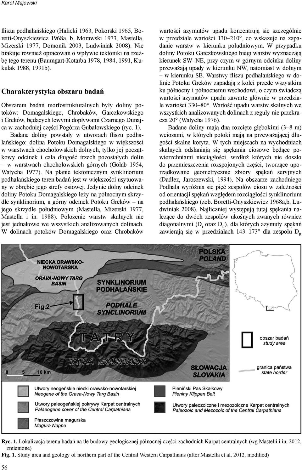 Charakterystyka obszaru badań Obszarem badań morfostrukturalnych były doliny potoków: Domagalskiego, Chrobaków, Garczkowskiego i Greków, będących lewymi dopływami Czarnego Dunajca w zachodniej części