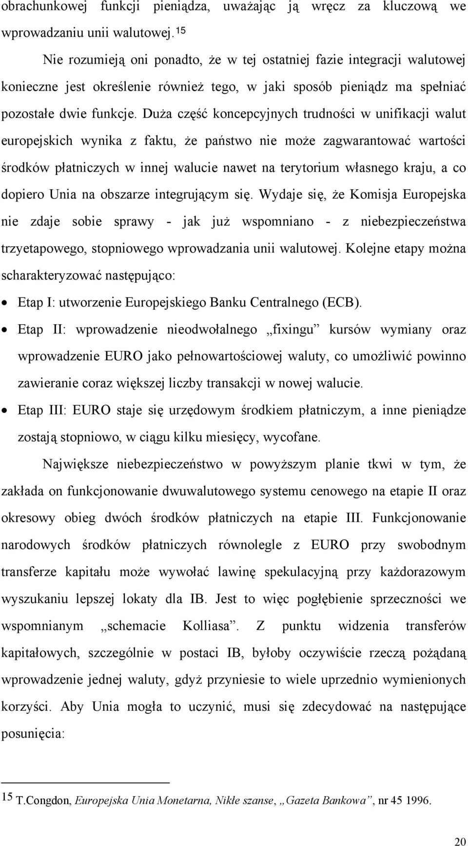 Duża część koncepcyjnych trudności w unifikacji walut europejskich wynika z faktu, że państwo nie może zagwarantować wartości środków płatniczych w innej walucie nawet na terytorium własnego kraju, a