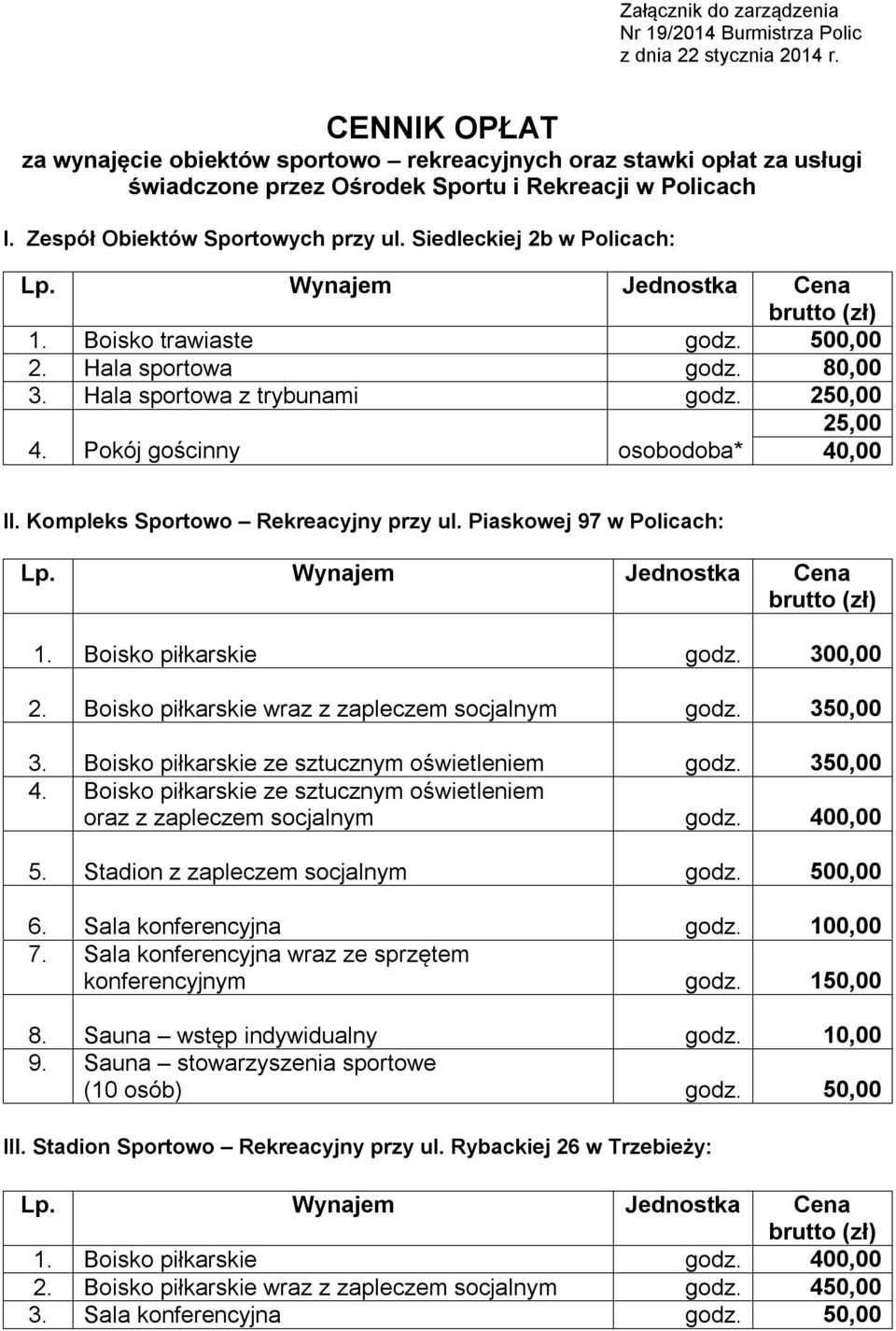 Siedleckiej 2b w Policach: Lp. Wynajem Jednostka Cena 1. Boisko trawiaste godz. 500,00 2. Hala sportowa godz. 80,00 3. Hala sportowa z trybunami godz. 250,00 25,00 4.