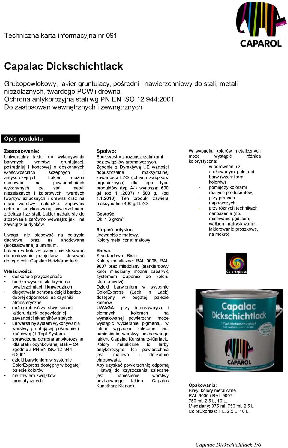 Opis produktu Zastosowanie: Uniwersalny lakier do wykonywania barwnych warstw: gruntującej, pośredniej i końcowej o doskonałych właściwościach sczepnych i antykorozyjnych.