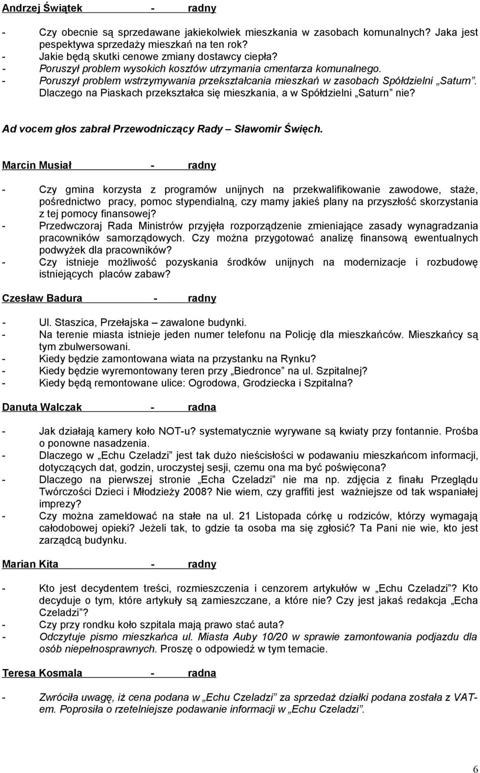 - Poruszył problem wstrzymywania przekształcania mieszkań w zasobach Spółdzielni Saturn. Dlaczego na Piaskach przekształca się mieszkania, a w Spółdzielni Saturn nie?