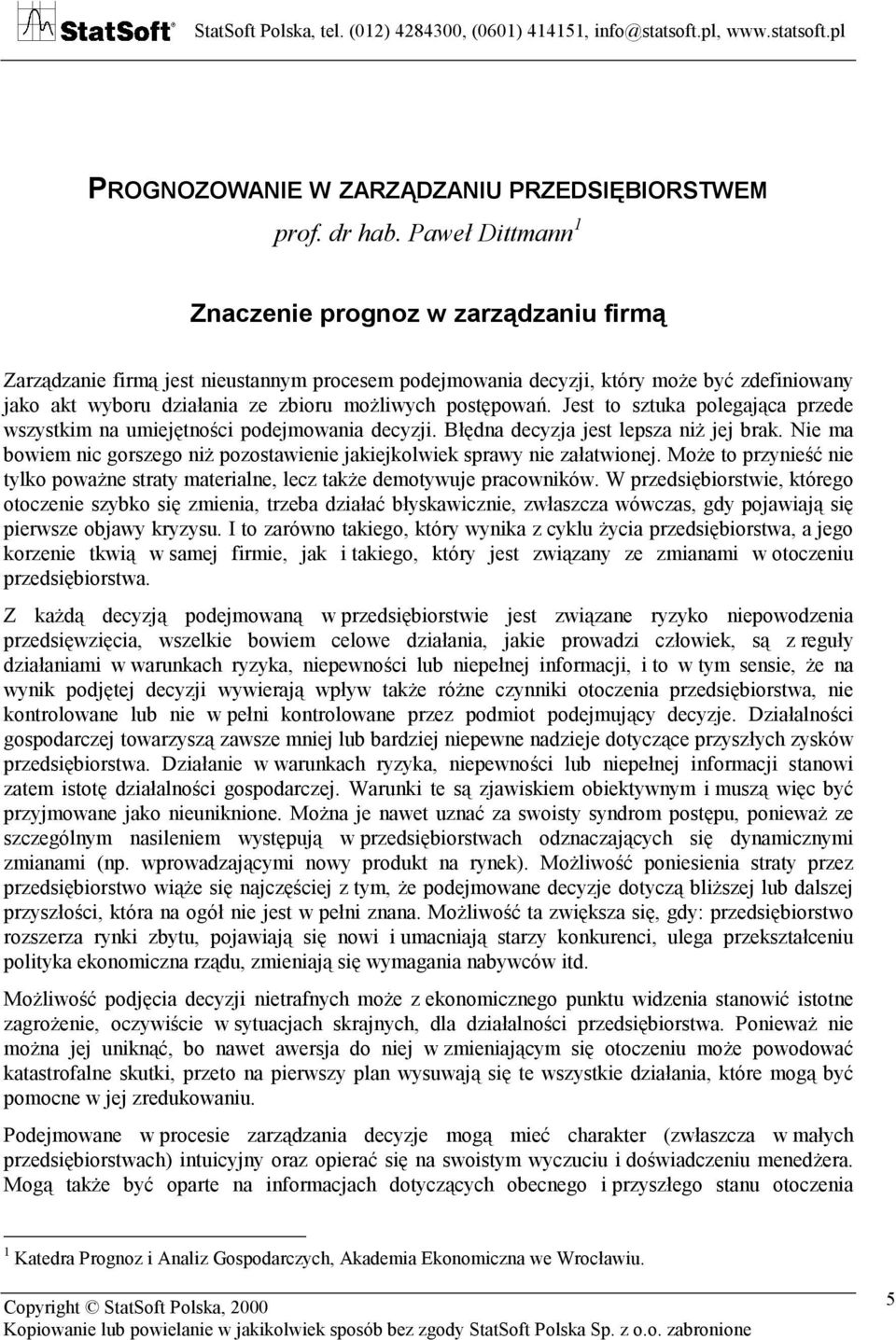 Jes o szuka polegająca przede wszyskim na umiejęności podejmowania decyzji. Błędna decyzja jes lepsza niż jej brak. Nie ma bowiem nic gorszego niż pozosawienie jakiejkolwiek sprawy nie załawionej.