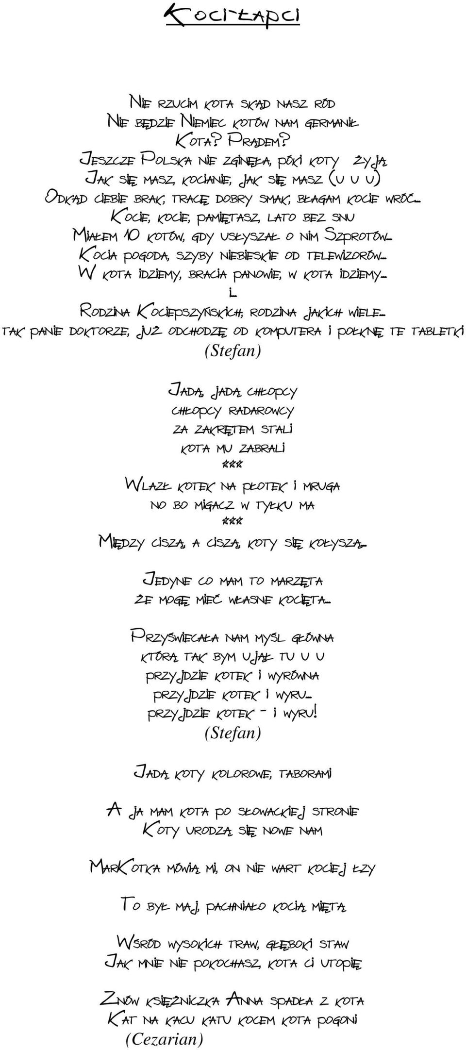 .. Kocie, kocie, pamiętasz, lato bez snu Miałem 10 kotów, gdy usłyszał o nim Szprotów... Kocia pogoda, szyby niebieskie od telewizorów... W kota idziemy, bracia panowie, w kota idziemy... i... Rodzina Kociepszyńskich, rodzina jakich wiele.