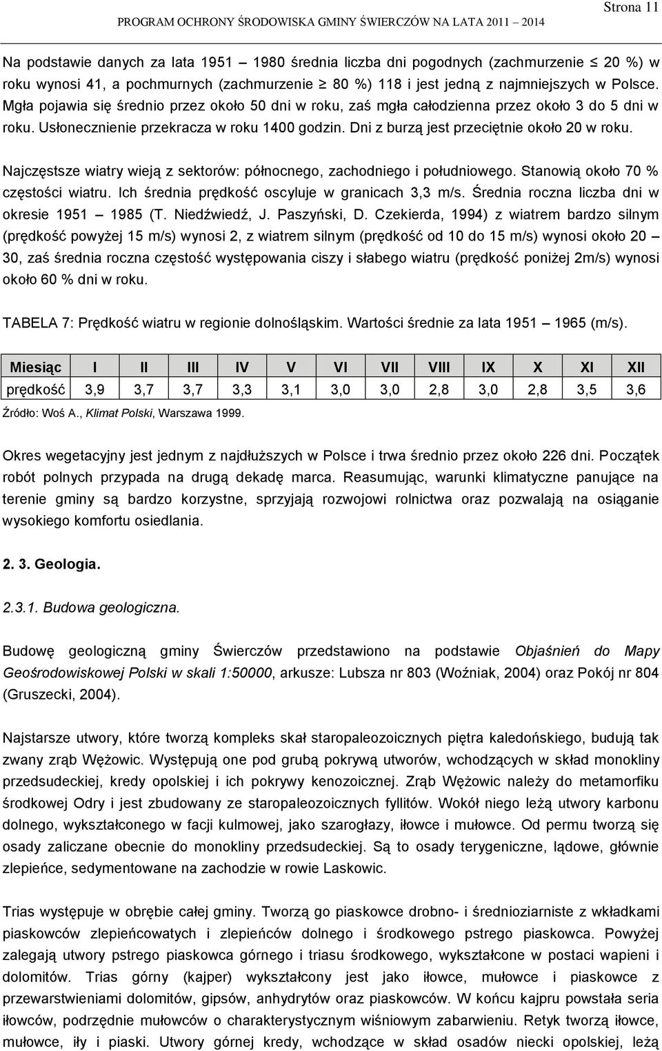 Najczęstsze wiatry wieją z sektorów: północnego, zachodniego i południowego. Stanowią około 70 % częstości wiatru. Ich średnia prędkość oscyluje w granicach 3,3 m/s.