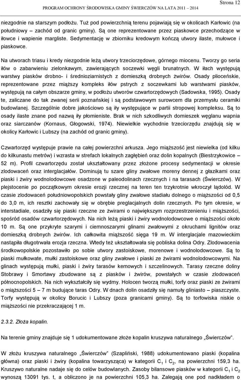 Na utworach triasu i kredy niezgodnie leżą utwory trzeciorzędowe, górnego miocenu. Tworzy go seria iłów o zabarwieniu zielonkawym, zawierających soczewki węgli brunatnych.