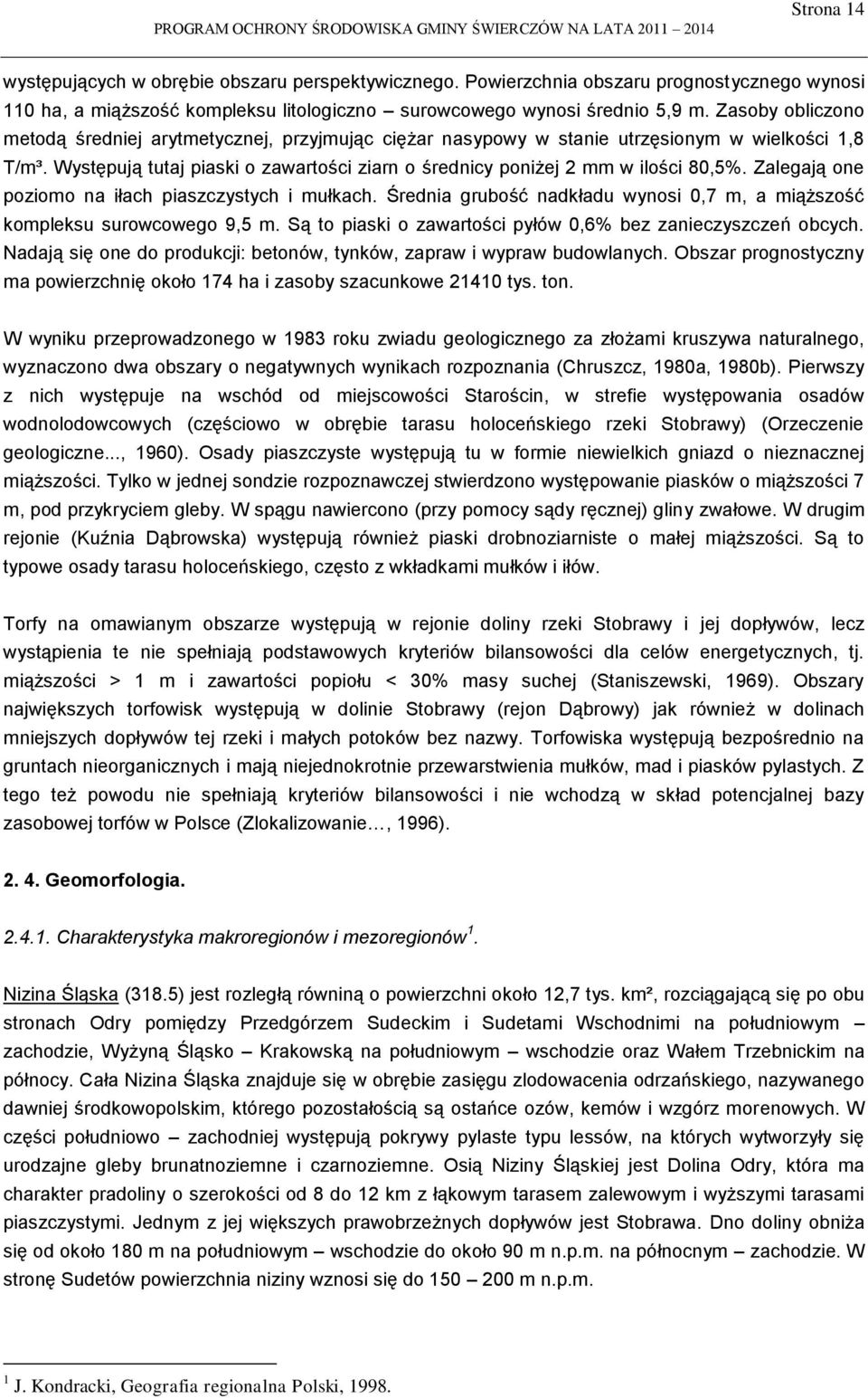 Zalegają one poziomo na iłach piaszczystych i mułkach. Średnia grubość nadkładu wynosi 0,7 m, a miąższość kompleksu surowcowego 9,5 m. Są to piaski o zawartości pyłów 0,6% bez zanieczyszczeń obcych.